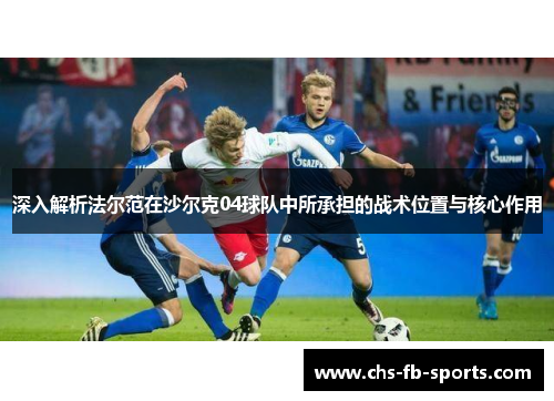 深入解析法尔范在沙尔克04球队中所承担的战术位置与核心作用