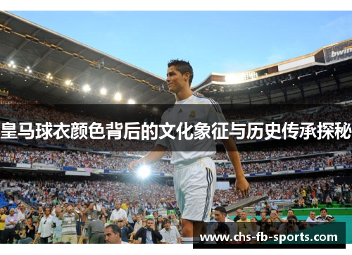皇马球衣颜色背后的文化象征与历史传承探秘