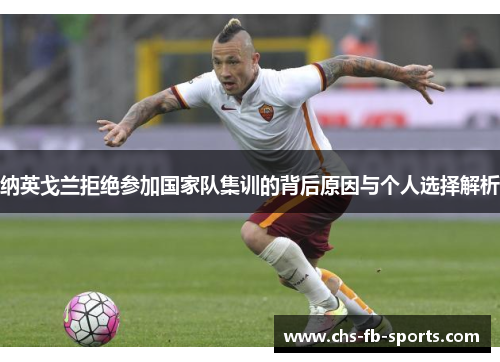纳英戈兰拒绝参加国家队集训的背后原因与个人选择解析 纳英戈兰拒绝参加国家队集训的背后原因与个人选择解析