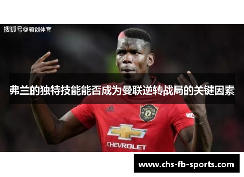 弗兰的独特技能能否成为曼联逆转战局的关键因素 弗兰的独特技能能否成为曼联逆转战局的关键因素