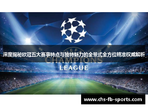 深度揭秘欧冠五大赛事特点与独特魅力的全景式全方位精准权威解析