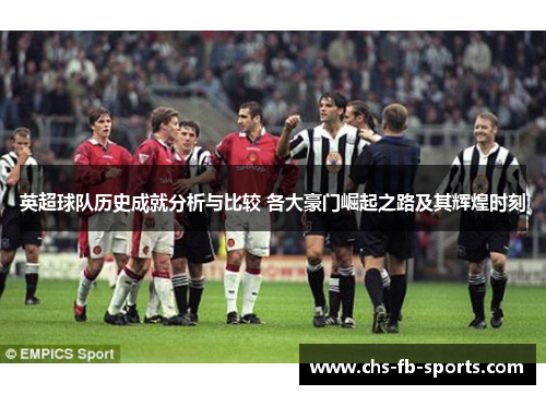 英超球队历史成就分析与比较 各大豪门崛起之路及其辉煌时刻 英超球队历史成就分析与比较 各大豪门崛起之路及其辉煌时刻