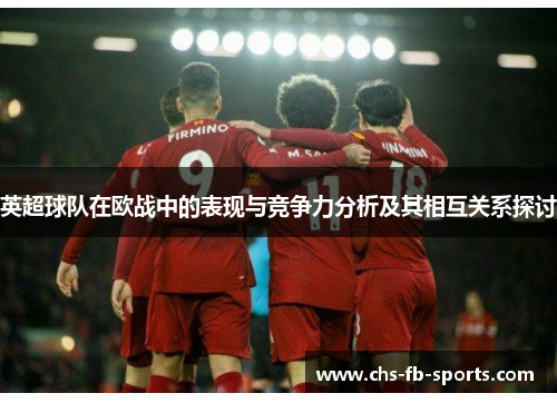 英超球队在欧战中的表现与竞争力分析及其相互关系探讨 英超球队在欧战中的表现与竞争力分析及其相互关系探讨