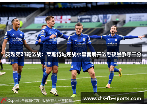 英超第21轮激战:莱斯特城迎战水晶宫展开激烈较量争夺三分 英超第21轮激战:莱斯特城迎战水晶宫展开激烈较量争夺三分