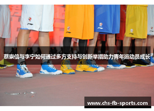 蔡崇信与李宁如何通过多方支持与创新举措助力青年运动员成长