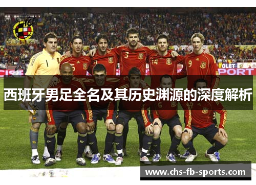 西班牙男足全名及其历史渊源的深度解析