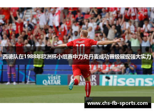 西德队在1988年欧洲杯小组赛中力克丹麦成功晋级展现强大实力