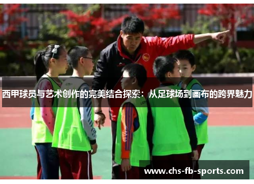 西甲球员与艺术创作的完美结合探索:从足球场到画布的跨界魅力 西甲球员与艺术创作的完美结合探索:从足球场到画布的跨界魅力