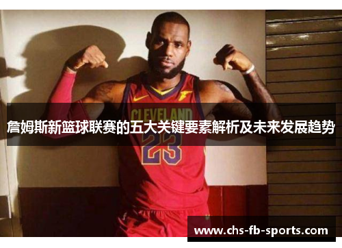 詹姆斯新篮球联赛的五大关键要素解析及未来发展趋势 詹姆斯新篮球联赛的五大关键要素解析及未来发展趋势