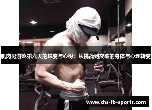 肌肉男游泳第六天的蜕变与心得：从挑战到突破的身体与心理转变