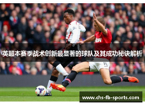 英超本赛季战术创新最显著的球队及其成功秘诀解析 英超本赛季战术创新最显著的球队及其成功秘诀解析