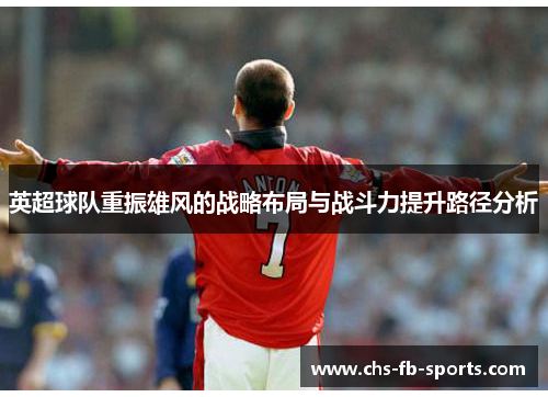 英超球队重振雄风的战略布局与战斗力提升路径分析