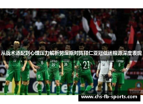 从战术适配到心理压力解析努涅斯对阵拜仁亚冠低迷根源深度表现