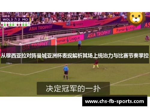 从穆西亚拉对阵曼城亚洲杯表现解析其场上统治力与比赛节奏掌控 从穆西亚拉对阵曼城亚洲杯表现解析其场上统治力与比赛节奏掌控