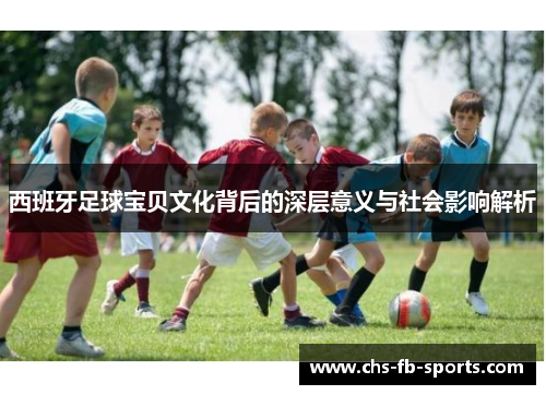 西班牙足球宝贝文化背后的深层意义与社会影响解析 西班牙足球宝贝文化背后的深层意义与社会影响解析