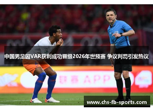 中国男足因VAR获利成功晋级2026年世预赛 争议判罚引发热议 中国男足因VAR获利成功晋级2026年世预赛 争议判罚引发热议