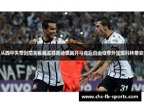 从西甲失意到南美新篇孟菲斯德佩离开马竞后自由身意外加盟科林蒂安
