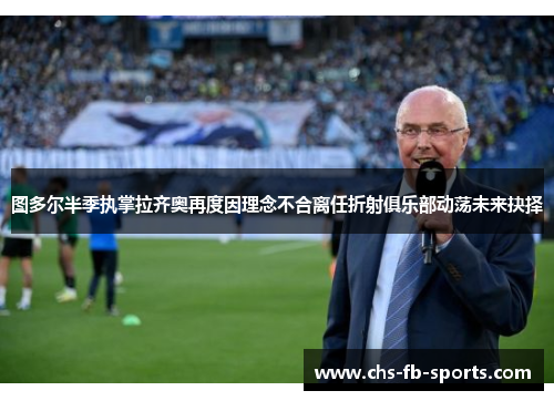 图多尔半季执掌拉齐奥再度因理念不合离任折射俱乐部动荡未来抉择 图多尔半季执掌拉齐奥再度因理念不合离任折射俱乐部动荡未来抉择