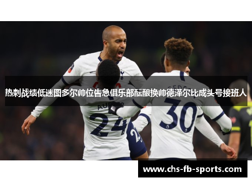 热刺战绩低迷图多尔帅位告急俱乐部酝酿换帅德泽尔比成头号接班人 热刺战绩低迷图多尔帅位告急俱乐部酝酿换帅德泽尔比成头号接班人