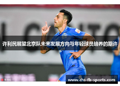 许利民展望北京队未来发展方向与年轻球员培养的期许