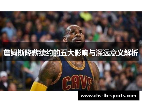 詹姆斯降薪续约的五大影响与深远意义解析