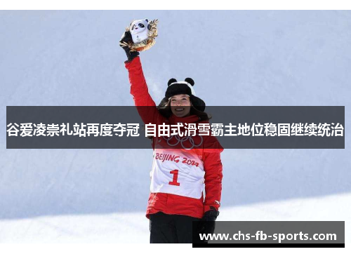 谷爱凌崇礼站再度夺冠 自由式滑雪霸主地位稳固继续统治