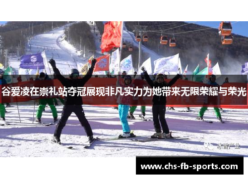 谷爱凌在崇礼站夺冠展现非凡实力为她带来无限荣耀与荣光