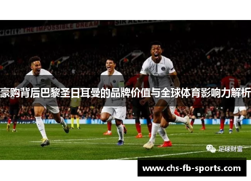 豪购背后巴黎圣日耳曼的品牌价值与全球体育影响力解析