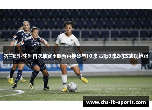 费兰职业生涯首次单赛季联赛直接参与10球 贡献8球2助攻表现抢眼