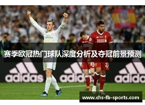赛季欧冠热门球队深度分析及夺冠前景预测