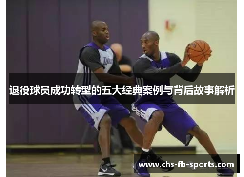 退役球员成功转型的五大经典案例与背后故事解析