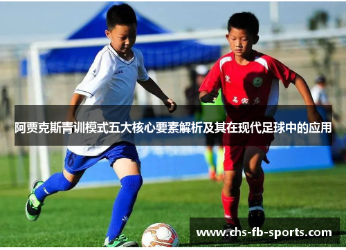 阿贾克斯青训模式五大核心要素解析及其在现代足球中的应用 阿贾克斯青训模式五大核心要素解析及其在现代足球中的应用