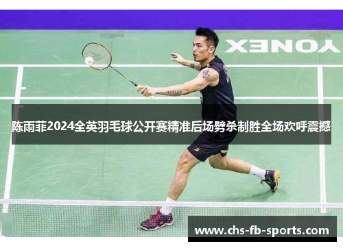 陈雨菲2024全英羽毛球公开赛精准后场劈杀制胜全场欢呼震撼 陈雨菲2024全英羽毛球公开赛精准后场劈杀制胜全场欢呼震撼