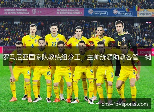 罗马尼亚国家队教练组分工,主帅统领助教各管一摊 罗马尼亚国家队教练组分工,主帅统领助教各管一摊