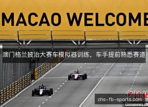 澳门格兰披治大赛车模拟器训练,车手提前熟悉赛道 澳门格兰披治大赛车模拟器训练,车手提前熟悉赛道