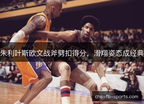朱利叶斯欧文战斧劈扣得分，滑翔姿态成经典