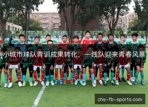小城市球队青训成果转化,一线队迎来青春风暴 小城市球队青训成果转化,一线队迎来青春风暴
