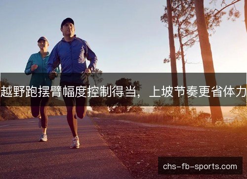 越野跑摆臂幅度控制得当，上坡节奏更省体力