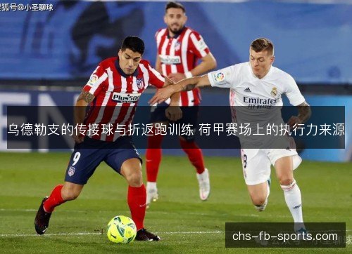乌德勒支的传接球与折返跑训练 荷甲赛场上的执行力来源